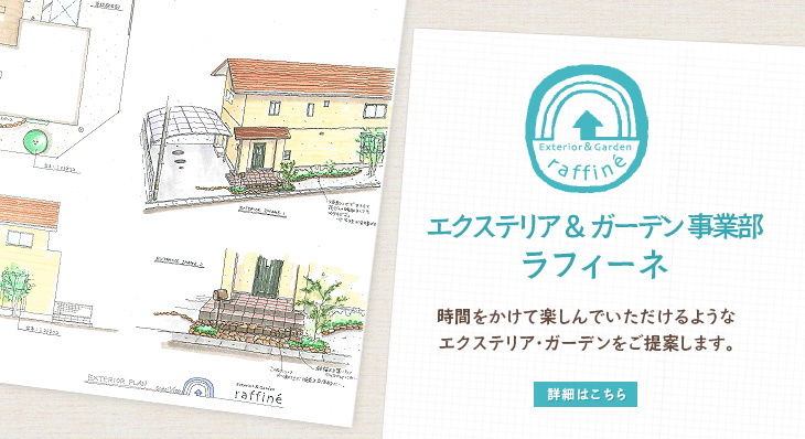 エクステリア・ガーデン事業部　ラフィーネ　時間をかけて楽しんでいただけるようなエクステリア・ガーデンをご提案します。詳細はこちら