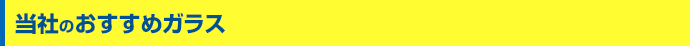 当社のおすすめガラス