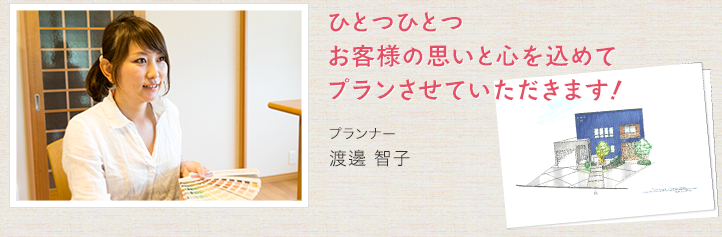 ひとつひとつ お客様の思いと心を込めて プランさせていただきます！　プランナー　渡邊 智子